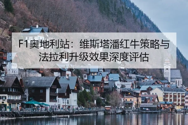 F1奥地利站：维斯塔潘红牛策略与法拉利升级效果深度评估