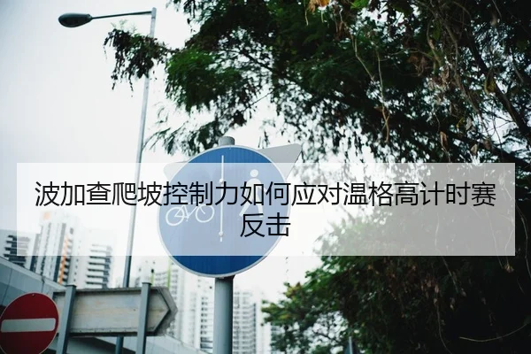 波加查爬坡控制力如何应对温格高计时赛反击