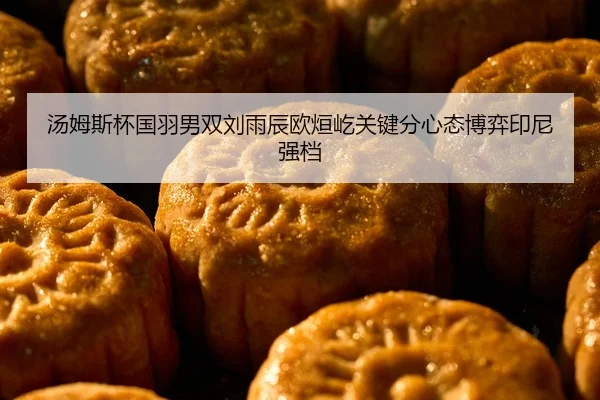 汤姆斯杯国羽男双刘雨辰欧烜屹关键分心态博弈印尼强档