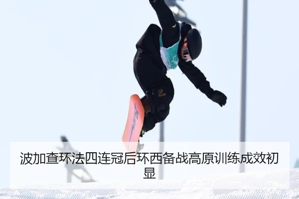 波加查环法四连冠后环西备战高原训练成效初显
