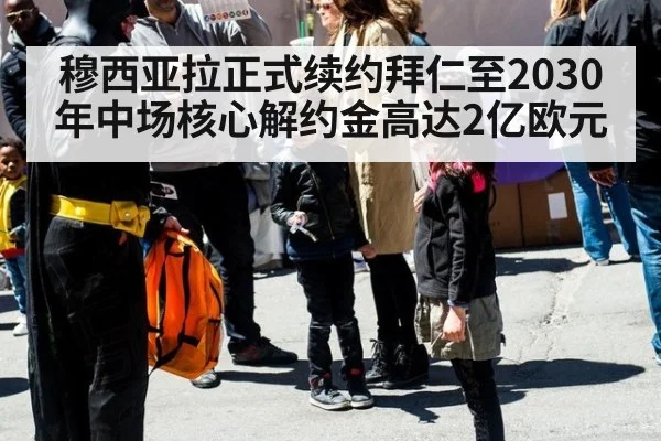 穆西亚拉正式续约拜仁至2030年中场核心解约金高达2亿欧元